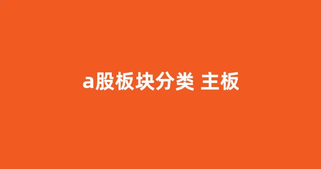 a股板块分类 主板(a股板块分类及各板块龙头)_https://www.jnskb.com_装修公司_第1张